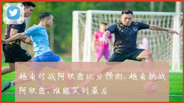 越南对战阿联酋比分预测,越南挑战阿联酋,谁能笑到最后