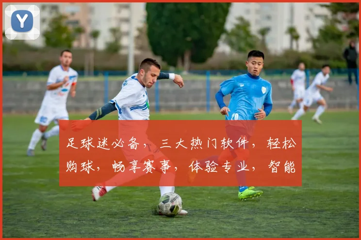 足球迷必备，三大热门软件，轻松购球，畅享赛事，体验专业，智能推荐，一网打尽
