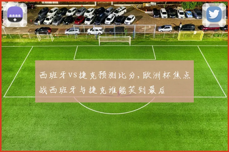 西班牙vs捷克预测比分,欧洲杯焦点战西班牙与捷克谁能笑到最后