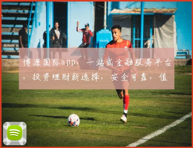 博源国际app，一站式金融服务平台，投资理财新选择，安全可靠，值得信赖，让您财富增值无忧。