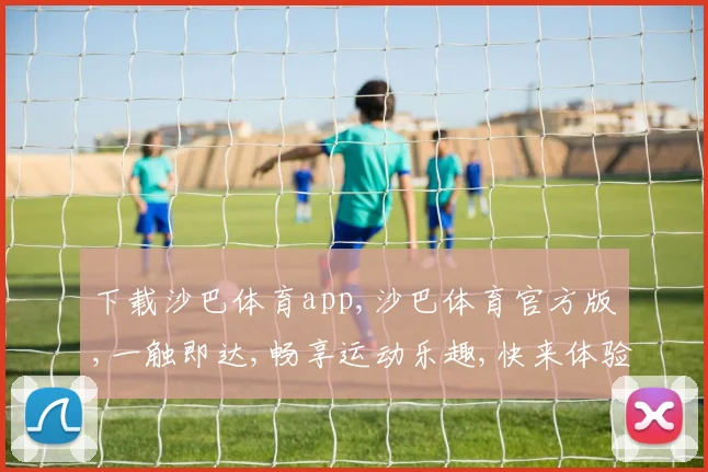 下载沙巴体育app,沙巴体育官方版,一触即达,畅享运动乐趣,快来体验