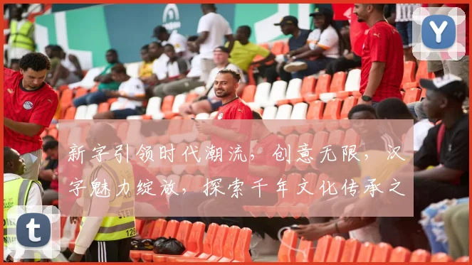 新字引领时代潮流，创意无限，汉字魅力绽放，探索千年文化传承之路，书写未来。