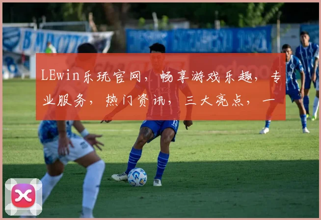 LEwin乐玩官网，畅享游戏乐趣，专业服务，热门资讯，三大亮点，一网打尽