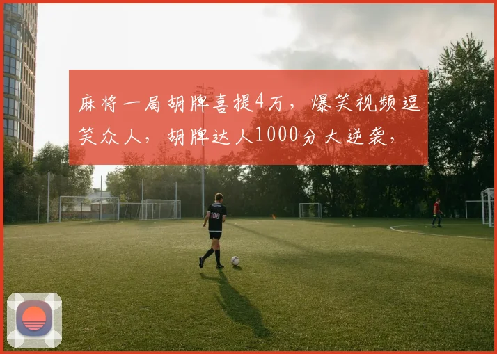 麻将一局胡牌喜提4万，爆笑视频逗笑众人，胡牌达人1000分大逆袭，逗乐分享