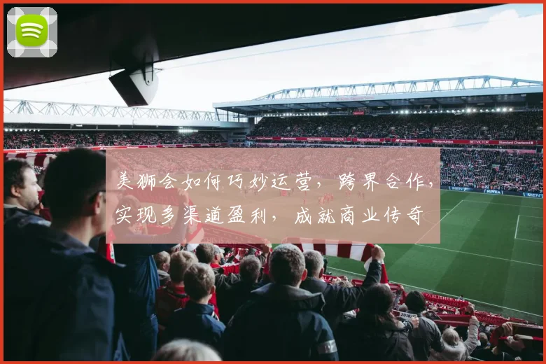 美狮会如何巧妙运营，跨界合作，实现多渠道盈利，成就商业传奇