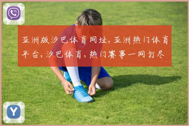 亚洲版沙巴体育网址,亚洲热门体育平台,沙巴体育,热门赛事一网打尽,尽享精彩